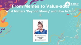 Madeline Lawrence
Associate
Peak
@madelinelawren
From Memes to Value-add:
What Matters 'Beyond Money' and How to Find
It
 