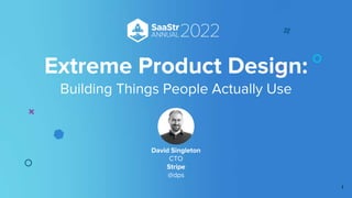 Extreme Product Design:
Building Things People Actually Use
David Singleton
CTO
Stripe
@dps
1
 