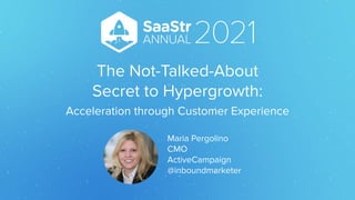 The Not-Talked-About
Secret to Hypergrowth:
Acceleration through Customer Experience
Maria Pergolino
CMO
ActiveCampaign
@inboundmarketer
 
