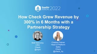 How Check Grew Revenue by
300% in 6 Months with a
Partnership Strategy
1
Matt Mahoney
CRO
Check
@mpm
Chelsea Palmer
Head of Platform
Sales
Check
@check_hq
 
