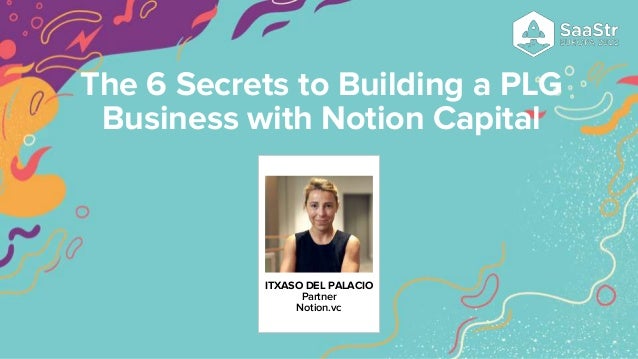 ITXASO DEL PALACIO
Partner
Notion.vc
The 6 Secrets to Building a PLG
Business with Notion Capital
 