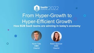 Robin Spencer
Clearbit
From Hyper-Growth to
Hyper-Efficient Growth
Kevin Tate
Clearbit
1
 