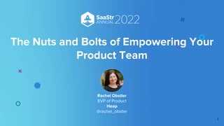 1
The Nuts and Bolts of Empowering Your
Product Team
Rachel Obstler
EVP of Product
Heap
@rachel_obstler
 