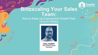 PAUL ALBERT
SVP Global Sales
Payhawk
Blitzscaling Your Sales
Team:
How to Keep Up Exponential Growth Post-
Unicorn Status
 