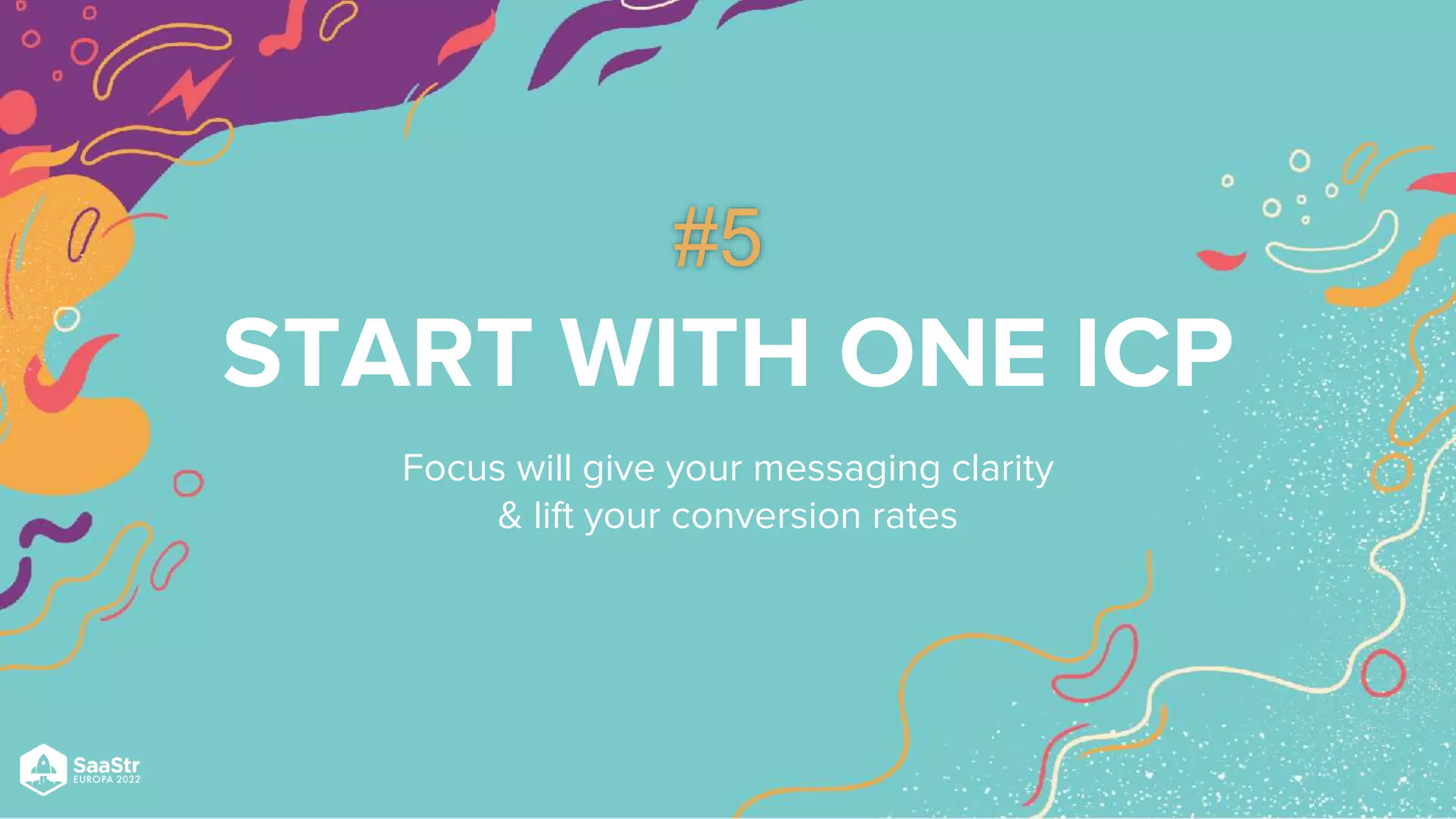 START WITH ONE ICP
Focus will give your messaging clarity
& lift your conversion rates
#5
 