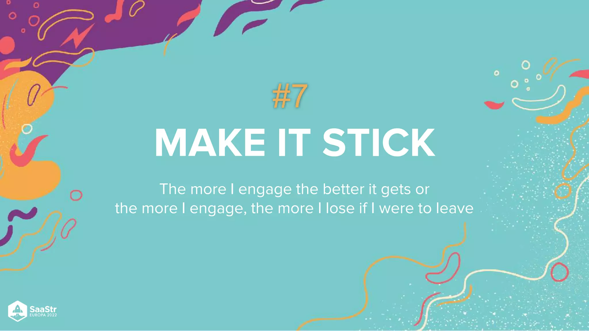 MAKE IT STICK
The more I engage the better it gets or
the more I engage, the more I lose if I were to leave
#7
 