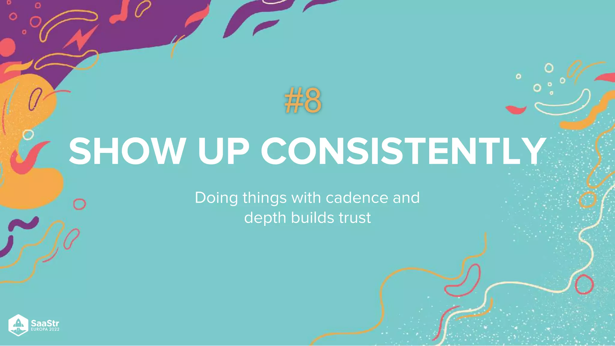 SHOW UP CONSISTENTLY
Doing things with cadence and
depth builds trust
#8
 