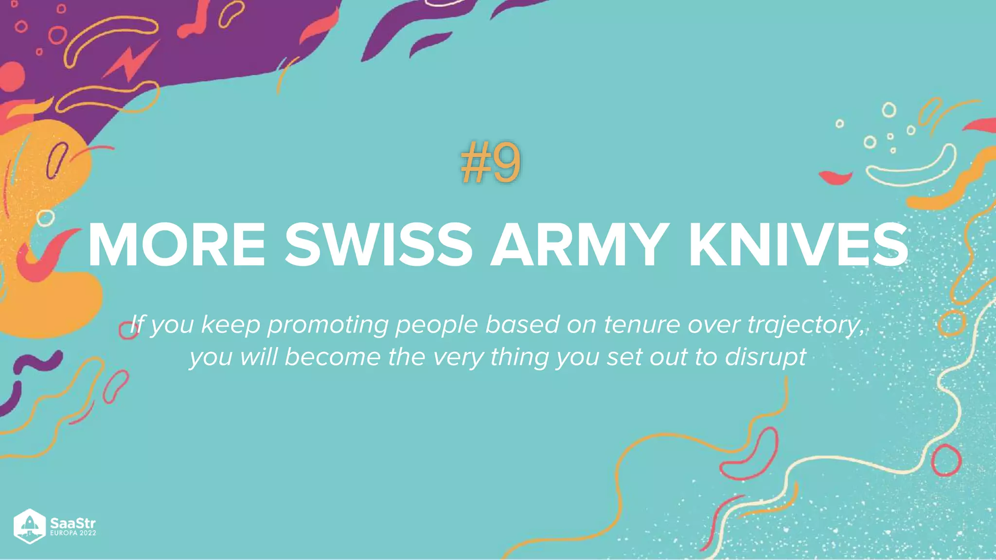 MORE SWISS ARMY KNIVES
If you keep promoting people based on tenure over trajectory,
you will become the very thing you set out to disrupt
#9
 