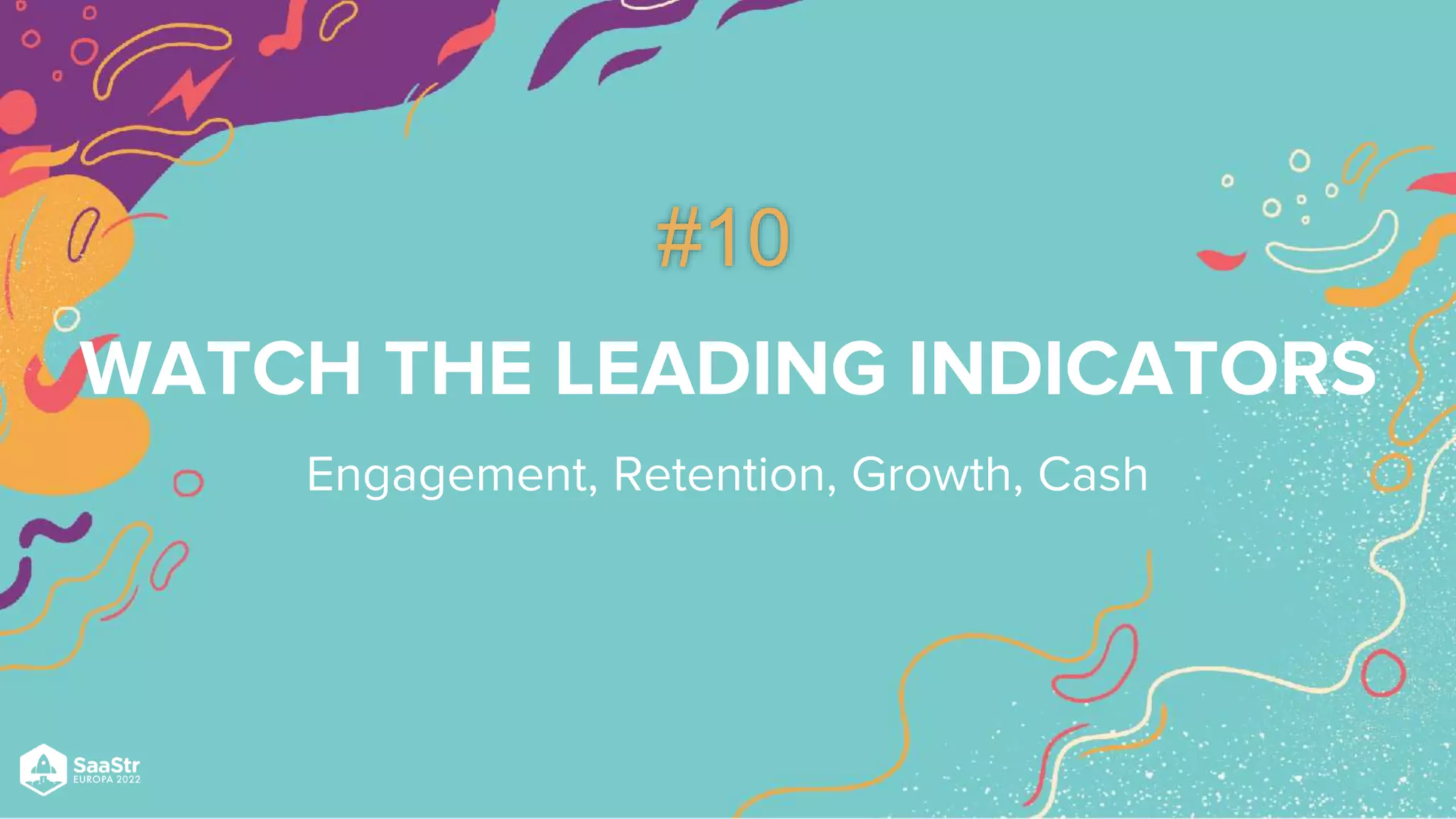 WATCH THE LEADING INDICATORS
Engagement, Retention, Growth, Cash
#10
 