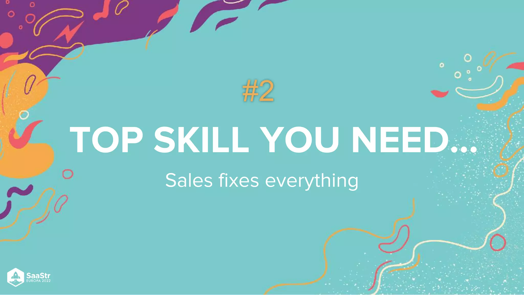 TOP SKILL YOU NEED…
#2
Sales fixes everything
 