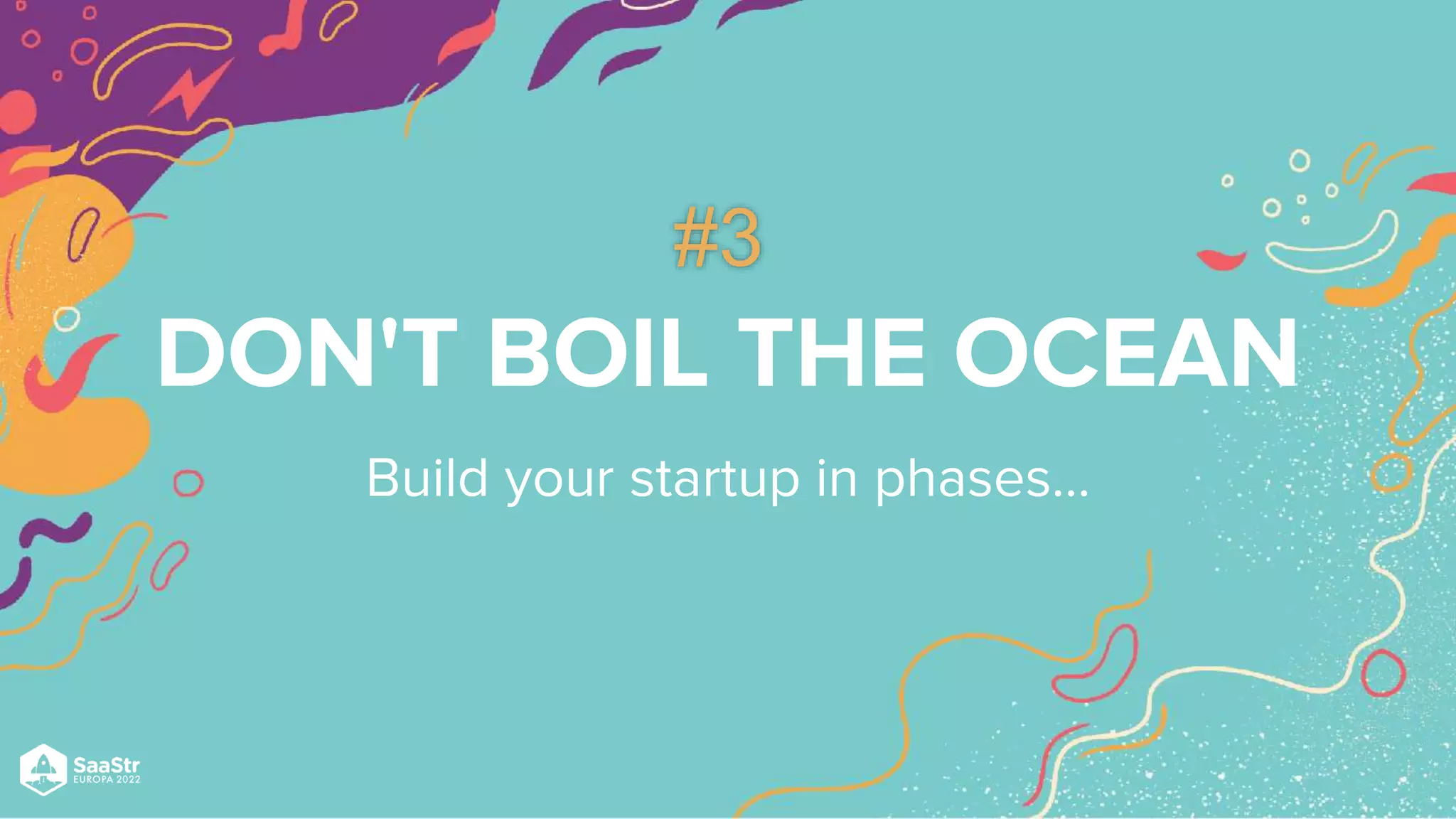 DON'T BOIL THE OCEAN
Build your startup in phases…
#3
 