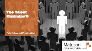 © Matuson Consulting www.matusonconsulting.com
The Talent
Maximizer®
Talent Connect Presentation
 