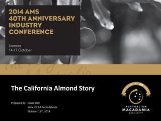 The California Almond Story 
Prepared by: David Doll 
Univ. Of CA Farm Advisor 
October 15th, 2014  