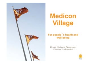 Medicon
Village
For people´s health and
well-being
Ursula Hultkvist Bengtsson
Executive Vice President
 