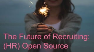 The Future of Recruiting:
(HR) Open Source
 