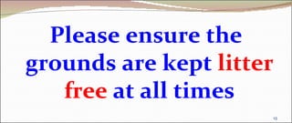 Please ensure the
grounds are kept litter
   free at all times
                      10
 