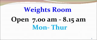 Weights Room
Open 7.00 am - 8.15 am
     Mon- Thur
                         9
 
