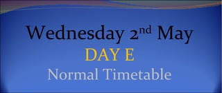 Wednesday 2nd May
      DAY E
  Normal Timetable
 