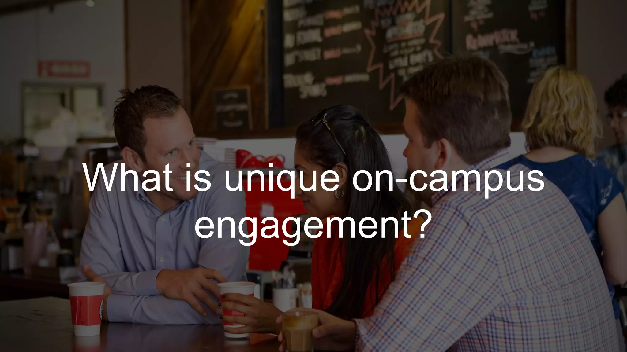 What is unique on-campus
engagement?
 