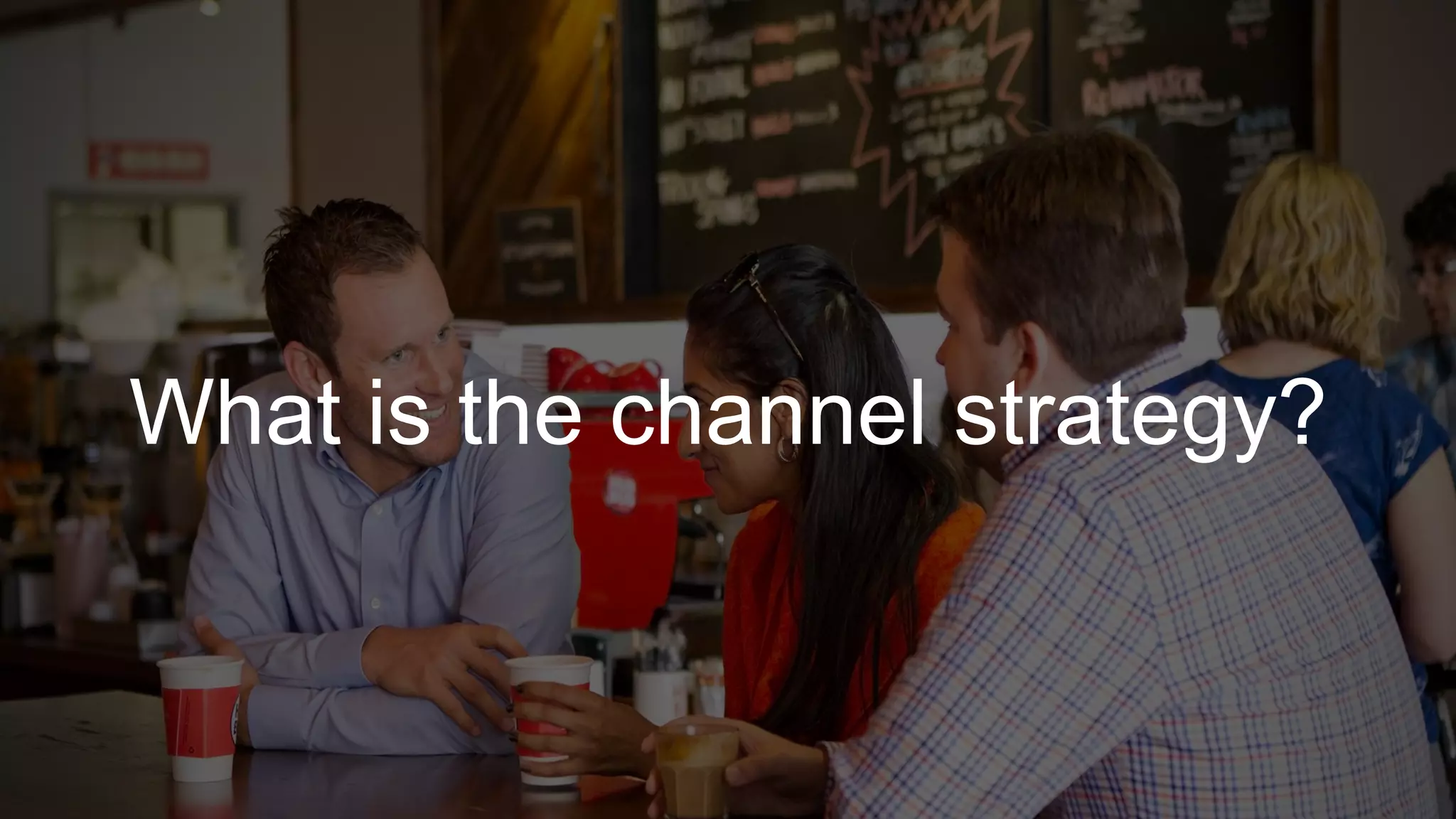 What is the channel strategy?
 