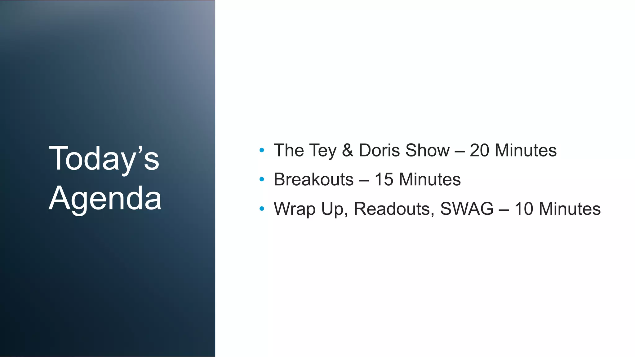 Today’s
Agenda
•  The Tey & Doris Show – 20 Minutes
•  Breakouts – 15 Minutes
•  Wrap Up, Readouts, SWAG – 10 Minutes
 