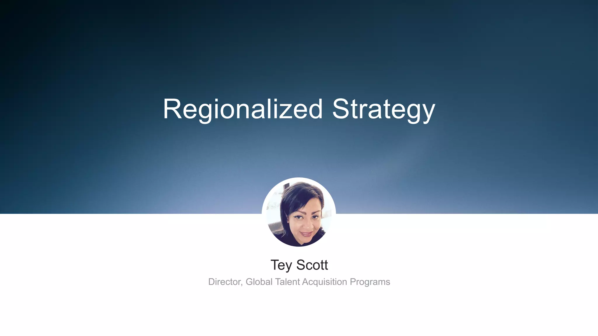 ​ Tey Scott
​ Director, Global Talent Acquisition Programs
Regionalized Strategy
 