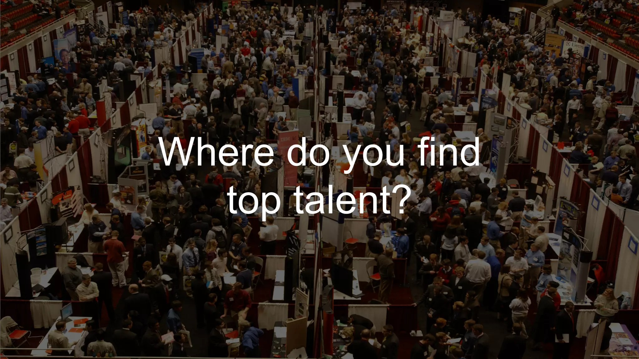 Where do you find
top talent?
 