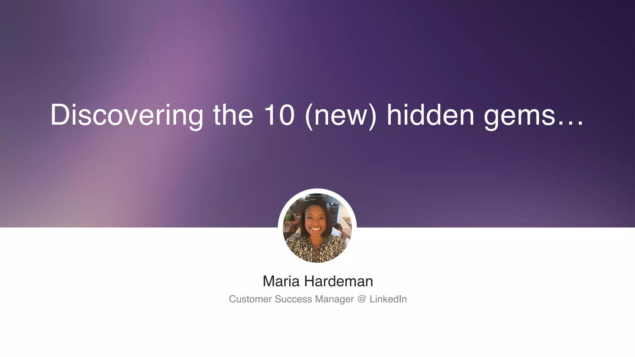 ​Maria Hardeman
​Customer Success Manager @ LinkedIn
Discovering the 10 (new) hidden gems…
 