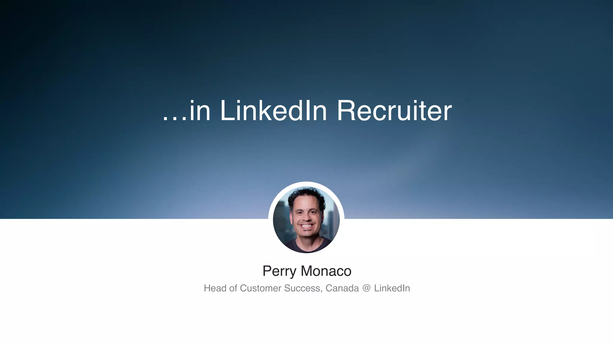 ​Perry Monaco
​Head of Customer Success, Canada @ LinkedIn
…in LinkedIn Recruiter
 