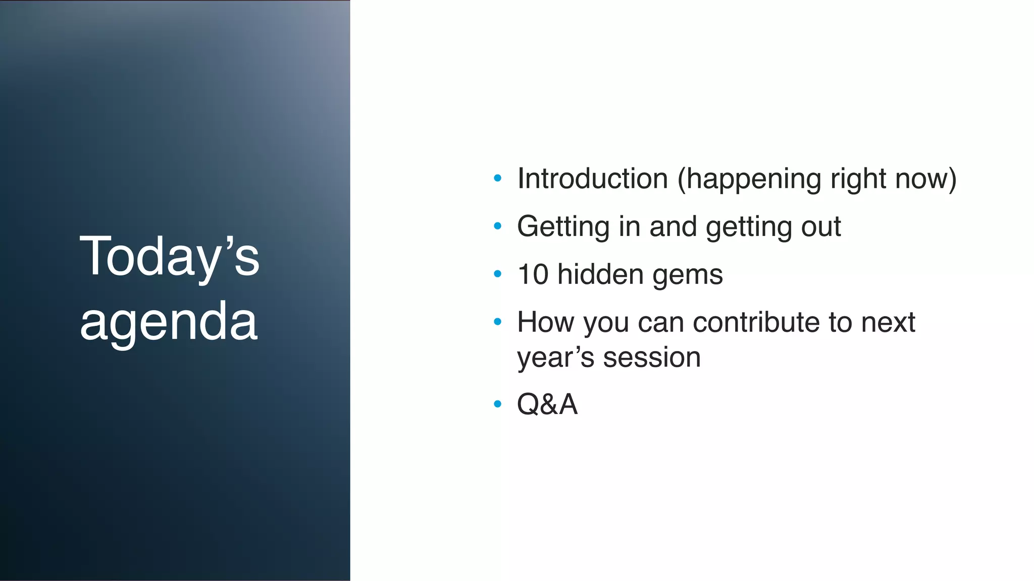 Today’s
agenda
• Introduction (happening right now)
• Getting in and getting out
• 10 hidden gems
• How you can contribute to next
year’s session
• Q&A
 