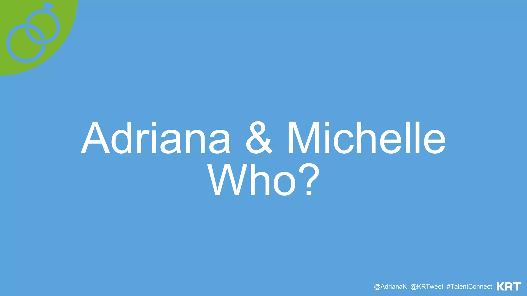 Adriana & Michelle
Who?
@AdrianaK @KRTweet #TalentConnect
 