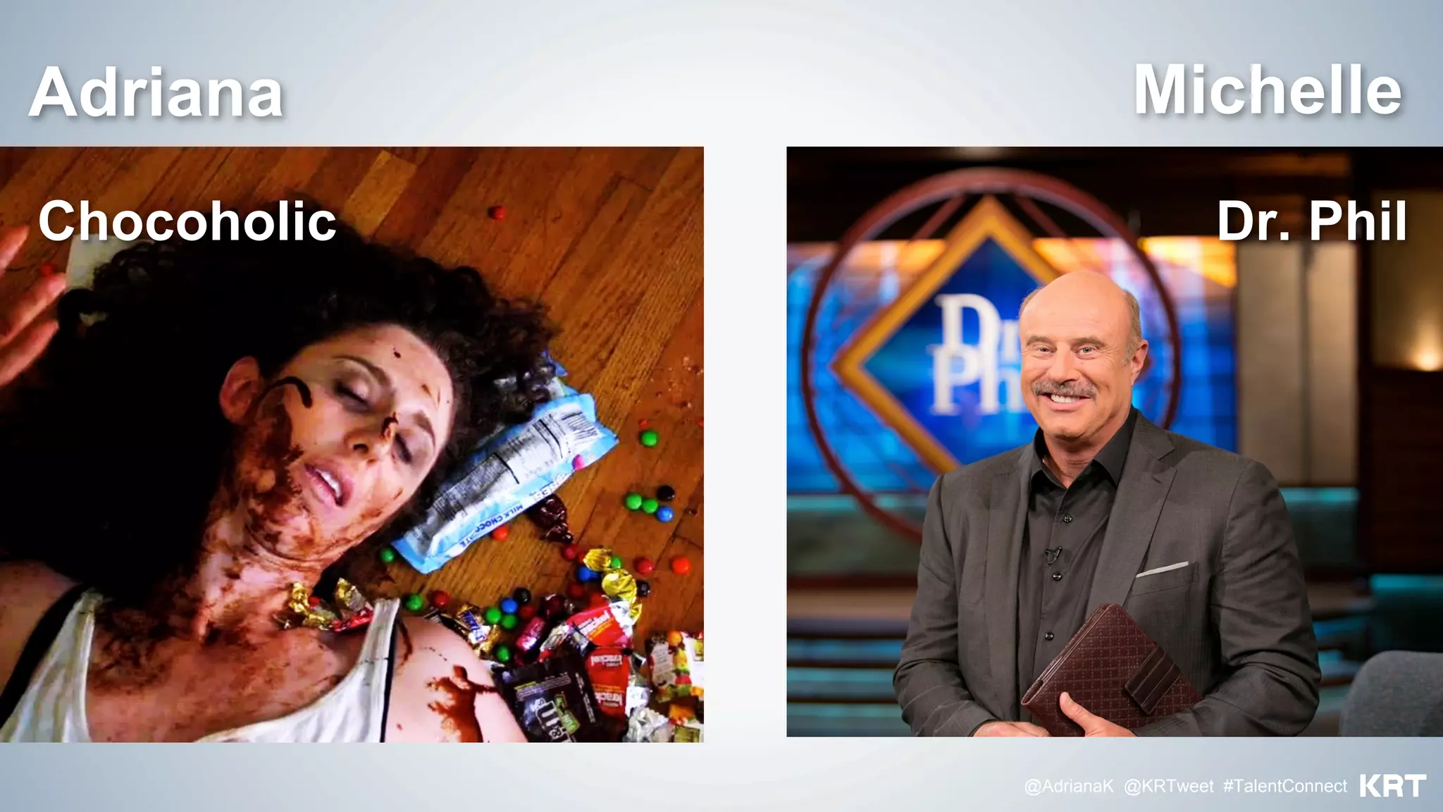 @AdrianaK @KRTweet #TalentConnect
Dr. PhilChocoholic
MichelleAdriana
 