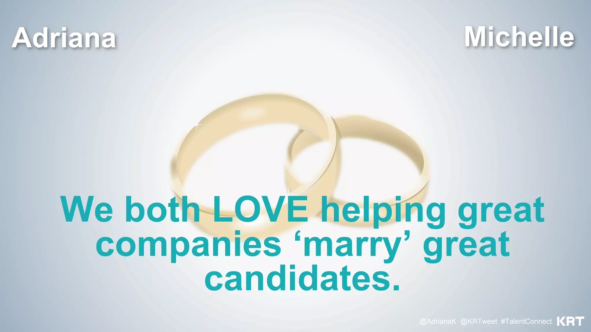 We both LOVE helping great
companies ‘marry’ great
candidates.
@AdrianaK @KRTweet #TalentConnect
MichelleAdriana
 