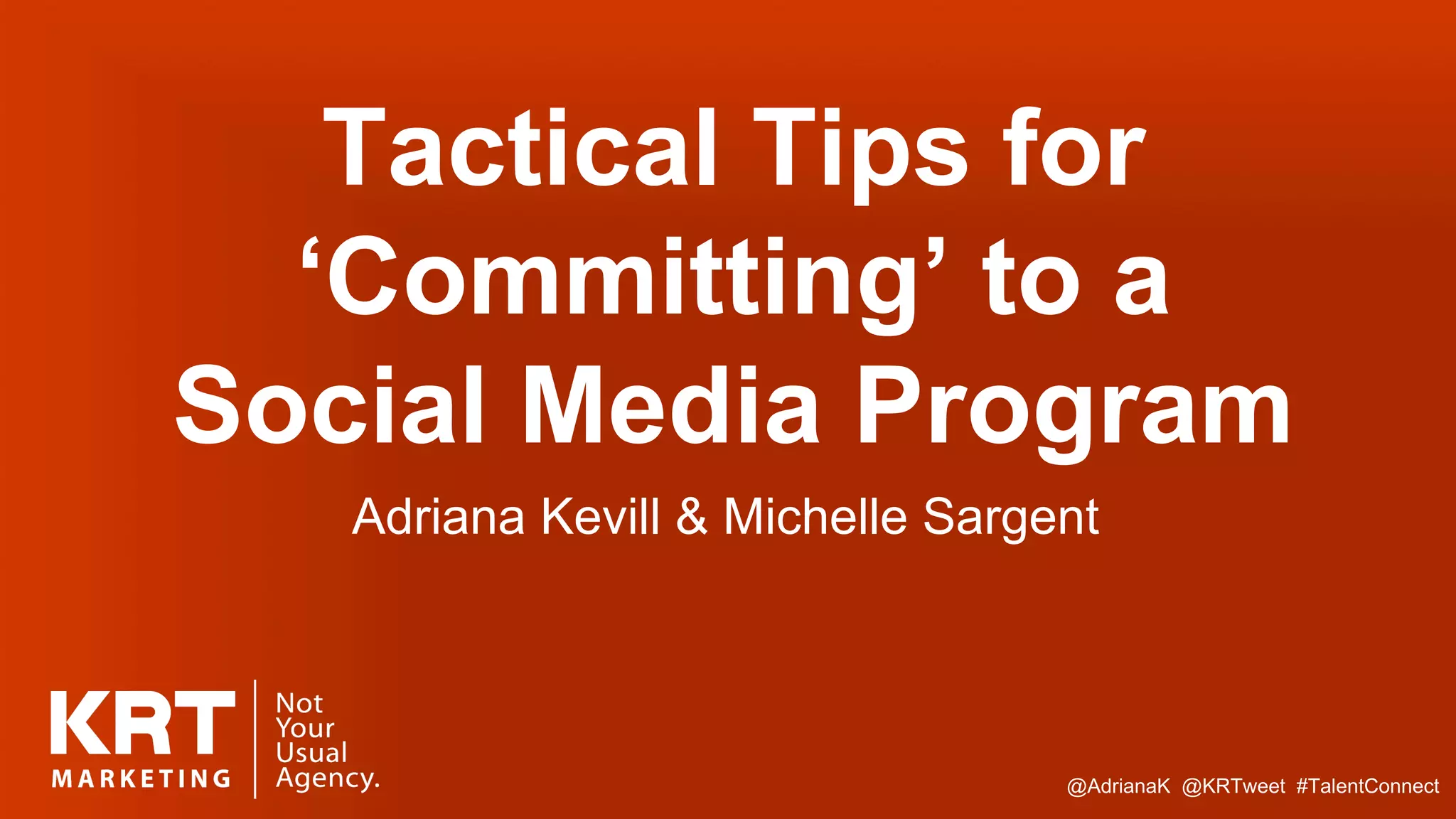 Tactical Tips for
‘Committing’ to a
Social Media Program
Adriana Kevill & Michelle Sargent
@AdrianaK @KRTweet #TalentConnect
 