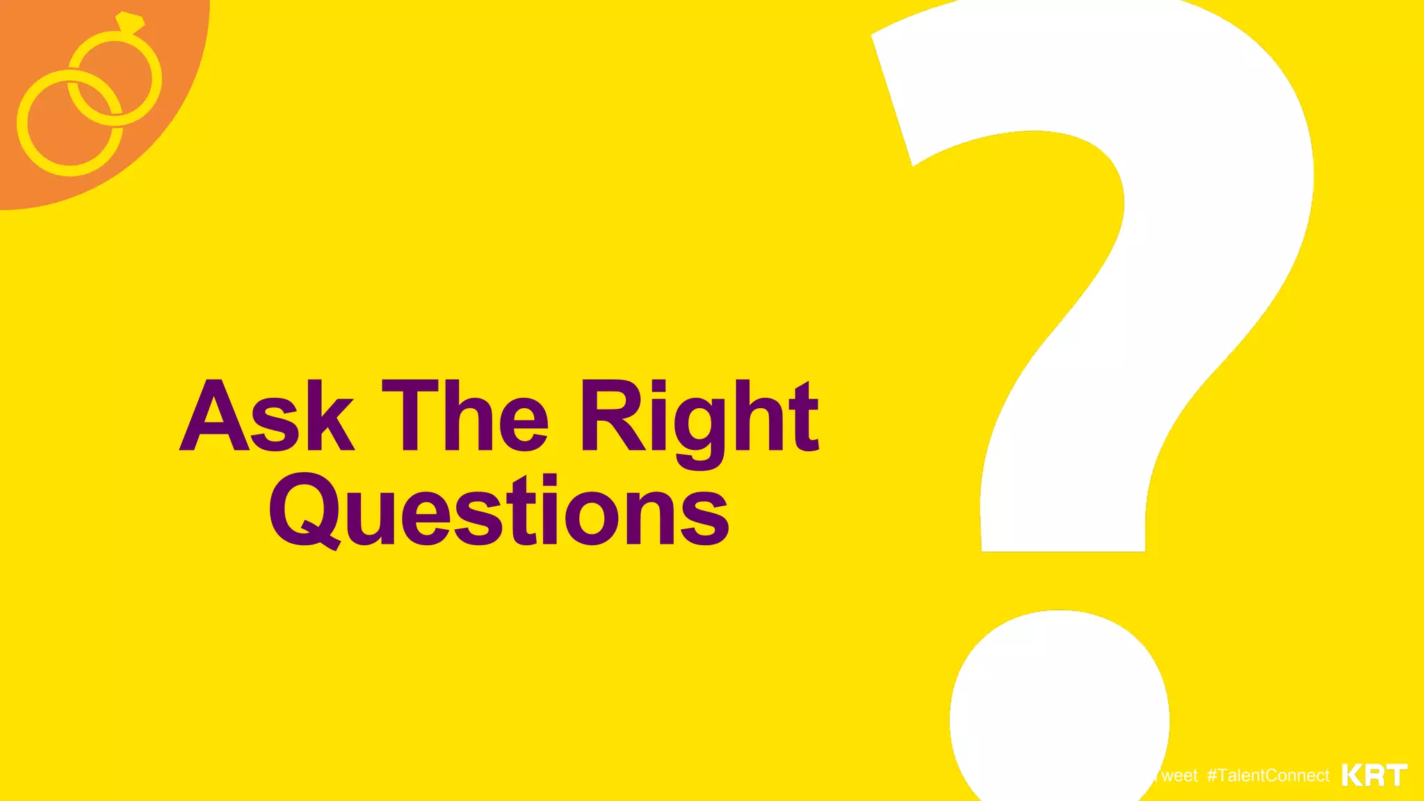 Ask The Right
Questions
@AdrianaK @KRTweet #TalentConnect
 