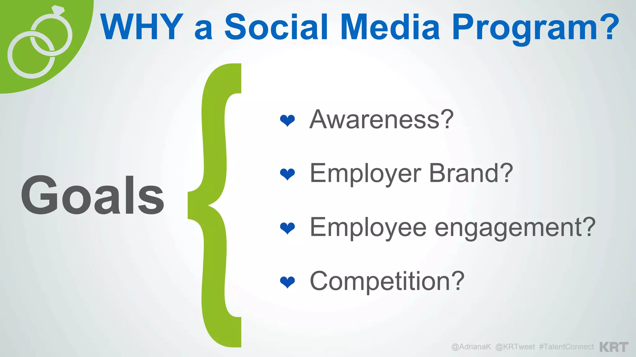 ❤  Awareness?
❤  Employer Brand?
❤  Employee engagement?
❤  Competition?
Goals
WHY a Social Media Program?
@AdrianaK @KRTweet #TalentConnect
 