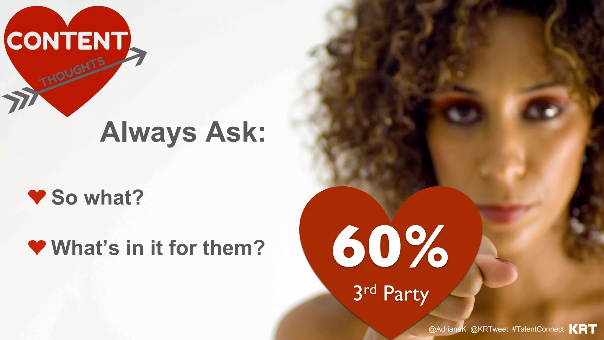 @AdrianaK @KRTweet #TalentConnect
Always Ask:
❤ So what?
❤ What’s in it for them?
60%
3rd Party
 