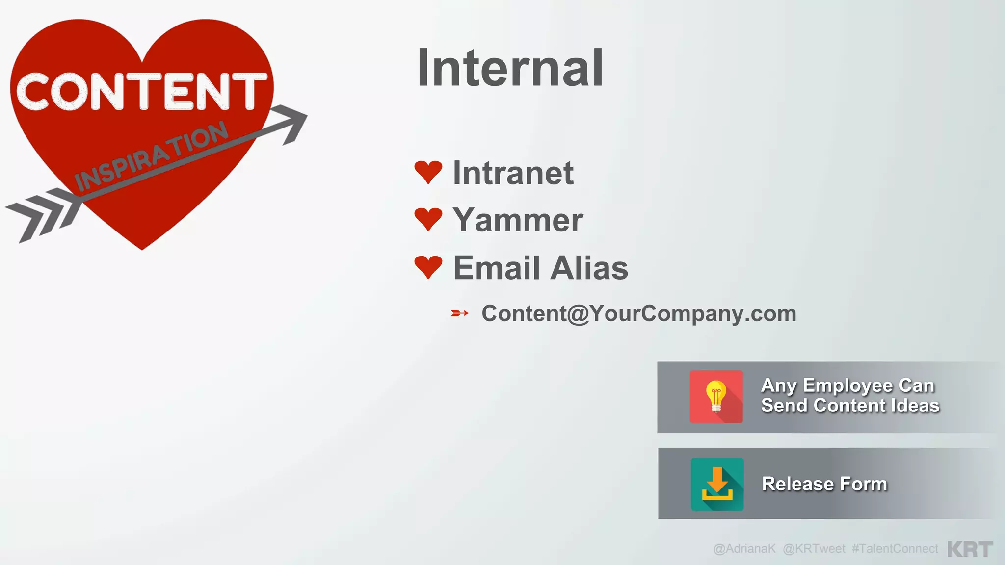 @AdrianaK @KRTweet #TalentConnect
❤ Intranet
❤ Yammer
❤ Email Alias
Internal
➵  Content@YourCompany.com
Any Employee Can
Send Content Ideas
Release Form
 