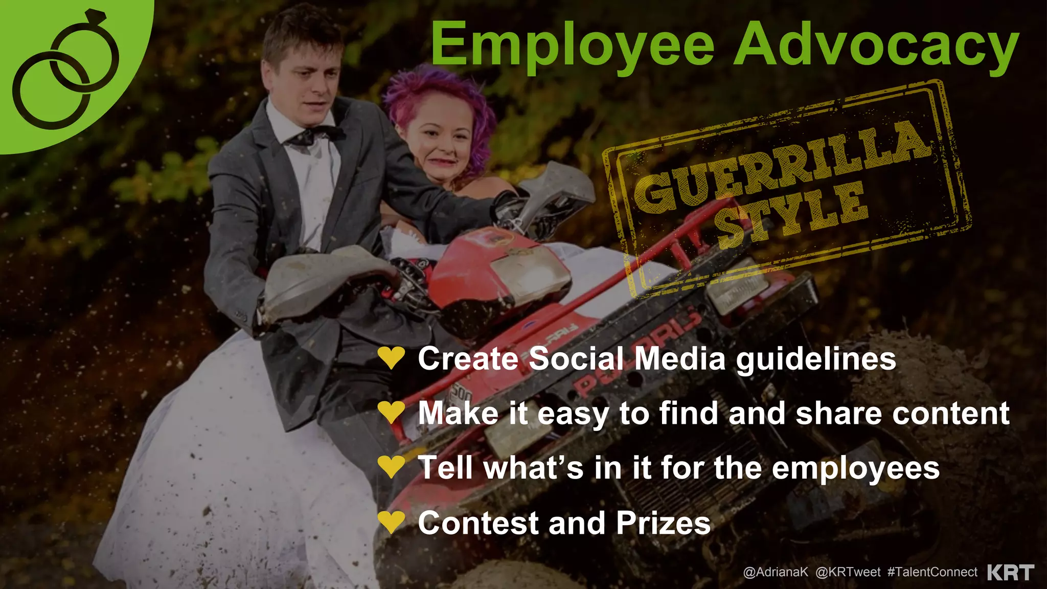 Employee Advocacy
@AdrianaK @KRTweet #TalentConnect
❤  Create Social Media guidelines
❤  Make it easy to find and share content
❤  Tell what’s in it for the employees
❤  Contest and Prizes
 