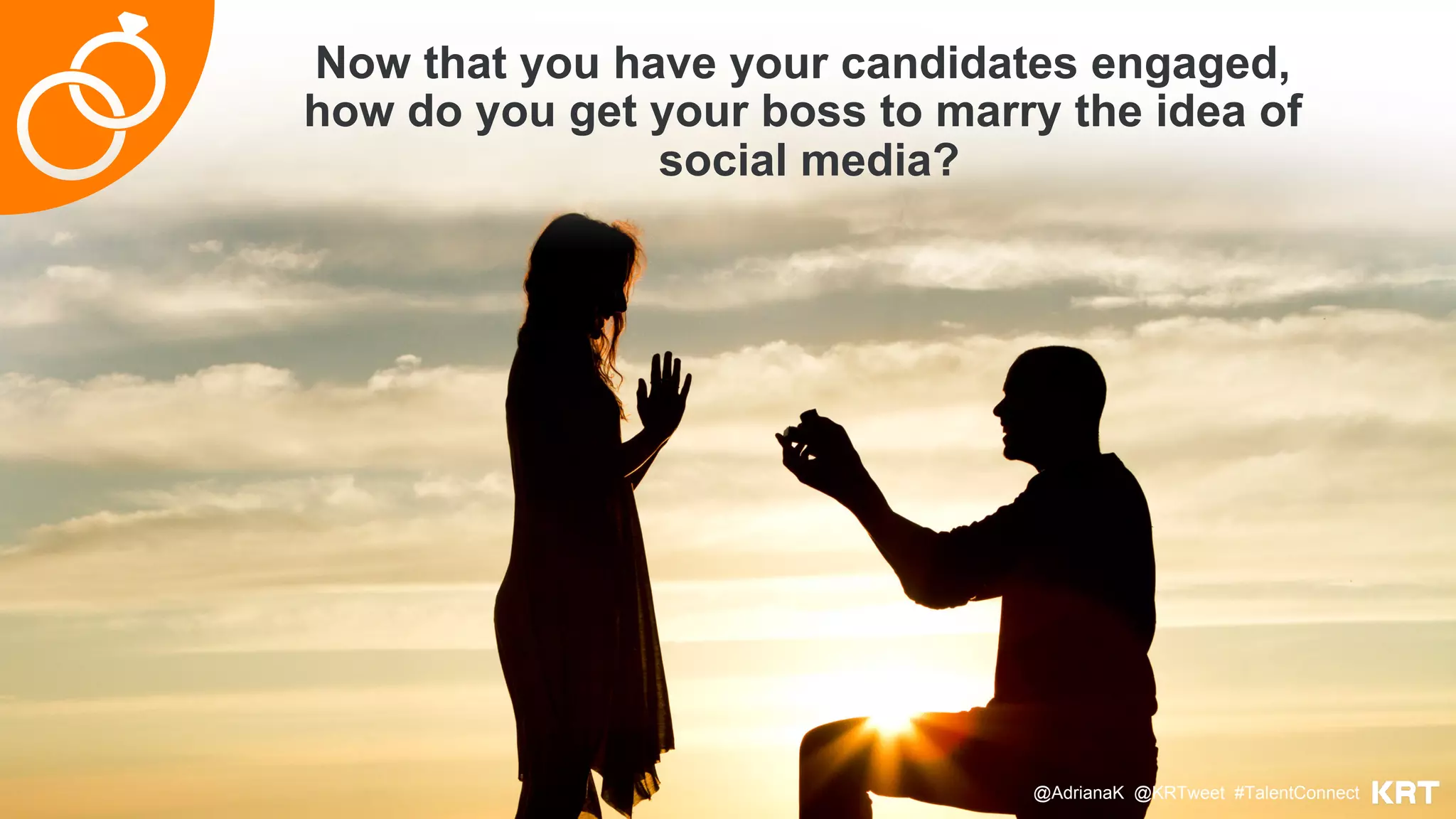 Now that you have your candidates engaged,
how do you get your boss to marry the idea of
social media?
@AdrianaK @KRTweet #TalentConnect
 