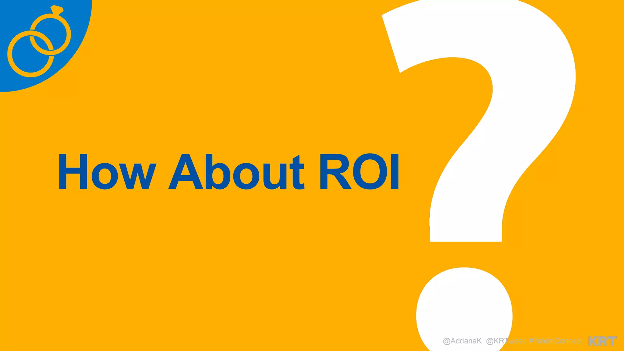 How About ROI
@AdrianaK @KRTweet #TalentConnect
 