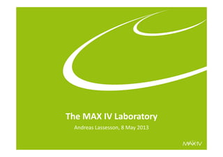 The MAX IV Laboratory
Andreas Lassesson, 8 May 2013
 
