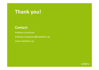Thank you!
Contact:
Andreas Lassesson
Andreas.Lassesson@maxlab.lu.se
www.maxlab.lu.se
 