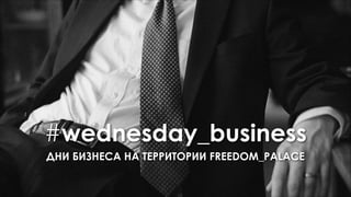 #wednesday_business
ДНИ БИЗНЕСА НА ТЕРРИТОРИИ FREEDOM_PALACE
 