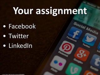 Your assignment
• Facebook
• Twitter
• LinkedIn
cc: Jason A. Howie - https://www.flickr.com/photos/40493340@N00
 