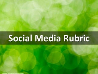 Social Media Rubric
cc: Sergiu Bacioiu - https://www.flickr.com/photos/31191642@N05
 