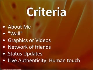 Criteria
• About Me
• "Wall"
• Graphics or Videos
• Network of friends
• Status Updates
• Live Authenticity: Human touch
cc: Lucy Nieto - https://www.flickr.com/photos/12519225@N03
 