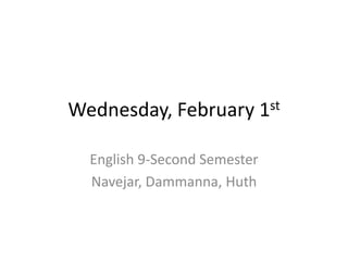 Wednesday, February           1st


  English 9-Second Semester
  Navejar, Dammanna, Huth
 