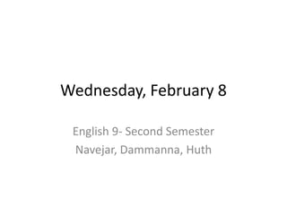 Wednesday, February 8

 English 9- Second Semester
 Navejar, Dammanna, Huth
 