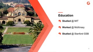 Education
Studied @ MIT
Worked @ McKinsey
Studied @ Stanford GSB
4
 